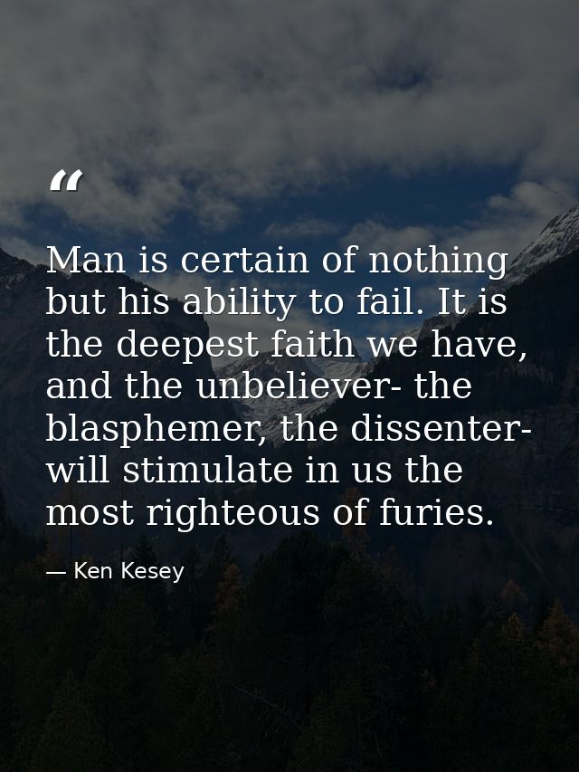 Man is certain of nothing but his ability to fail. It is the deepest faith we have, and the unbeliever- the blasphemer,  — Ken Kesey