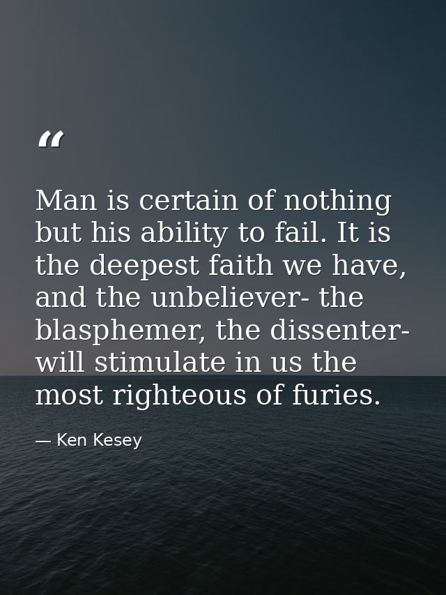Man is certain of nothing but his ability to fail. It is the deepest faith we have, and the unbeliever- the blasphemer,  — Ken Kesey