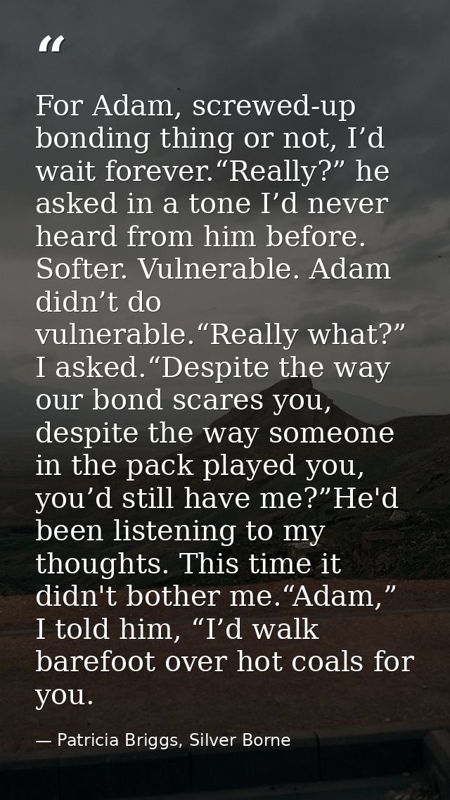 For Adam, screwed-up bonding thing or not, I’d wait forever.“Really?” he asked in a tone I’d never heard from him before — Patricia Briggs, Silver Borne