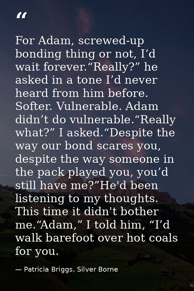 For Adam, screwed-up bonding thing or not, I’d wait forever.“Really?” he asked in a tone I’d never heard from him before — Patricia Briggs, Silver Borne