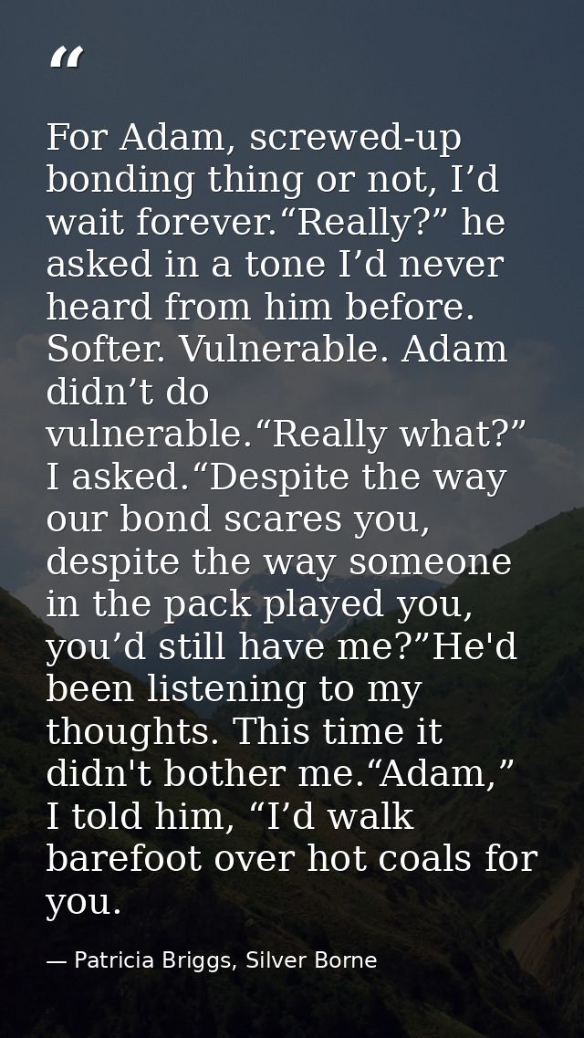 For Adam, screwed-up bonding thing or not, I’d wait forever.“Really?” he asked in a tone I’d never heard from him before — Patricia Briggs, Silver Borne