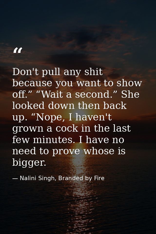 Don't pull any shit because you want to show off.” “Wait a second.” She looked down then back up. “Nope, I haven't grown — Nalini Singh, Branded by Fire