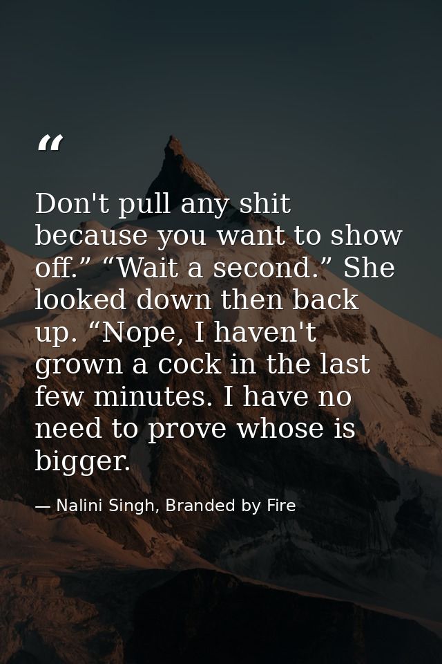 Don't pull any shit because you want to show off.” “Wait a second.” She looked down then back up. “Nope, I haven't grown — Nalini Singh, Branded by Fire