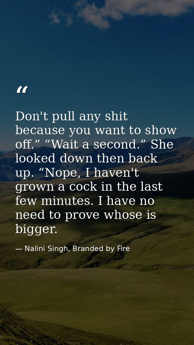 Don't pull any shit because you want to show off.” “Wait a second.” She looked down then back up. “Nope, I haven't grown — Nalini Singh, Branded by Fire