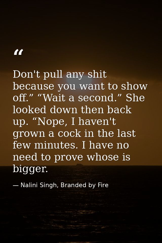 Don't pull any shit because you want to show off.” “Wait a second.” She looked down then back up. “Nope, I haven't grown — Nalini Singh, Branded by Fire