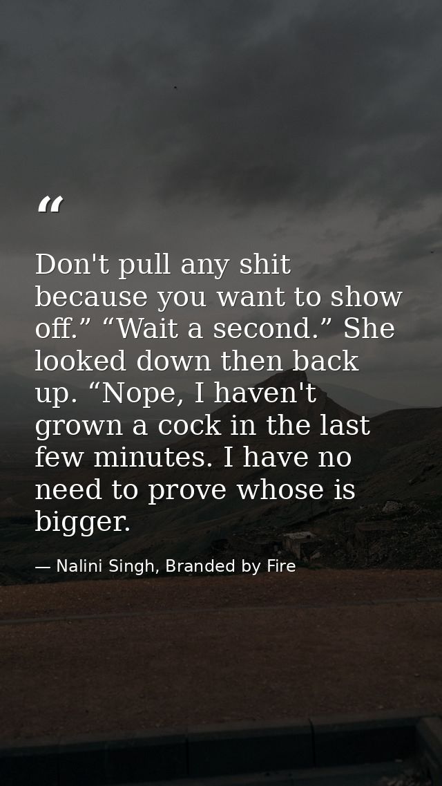 Don't pull any shit because you want to show off.” “Wait a second.” She looked down then back up. “Nope, I haven't grown — Nalini Singh, Branded by Fire