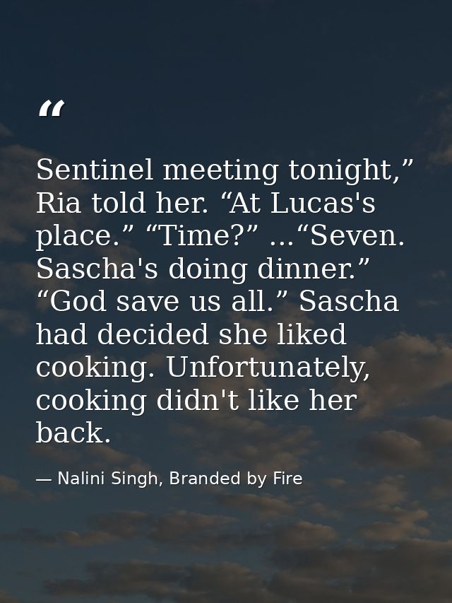 Sentinel meeting tonight,” Ria told her. “At Lucas's place.” “Time?” ...“Seven. Sascha's doing dinner.” “God save us all — Nalini Singh, Branded by Fire