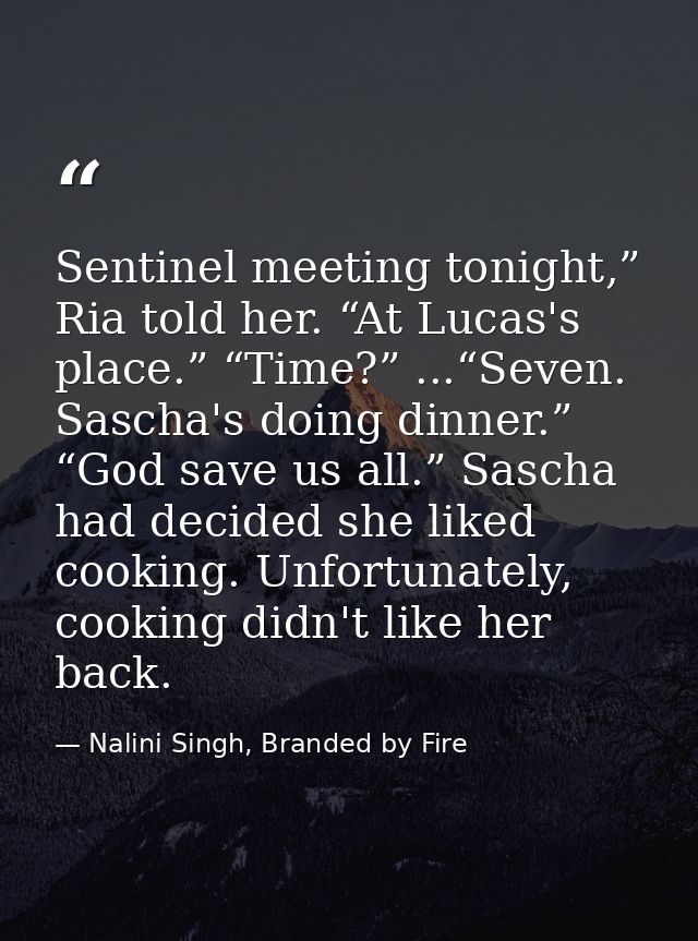 Sentinel meeting tonight,” Ria told her. “At Lucas's place.” “Time?” ...“Seven. Sascha's doing dinner.” “God save us all — Nalini Singh, Branded by Fire