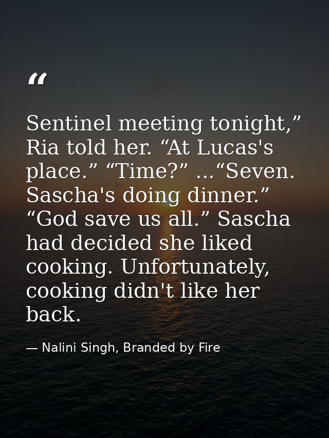 Sentinel meeting tonight,” Ria told her. “At Lucas's place.” “Time?” ...“Seven. Sascha's doing dinner.” “God save us all — Nalini Singh, Branded by Fire