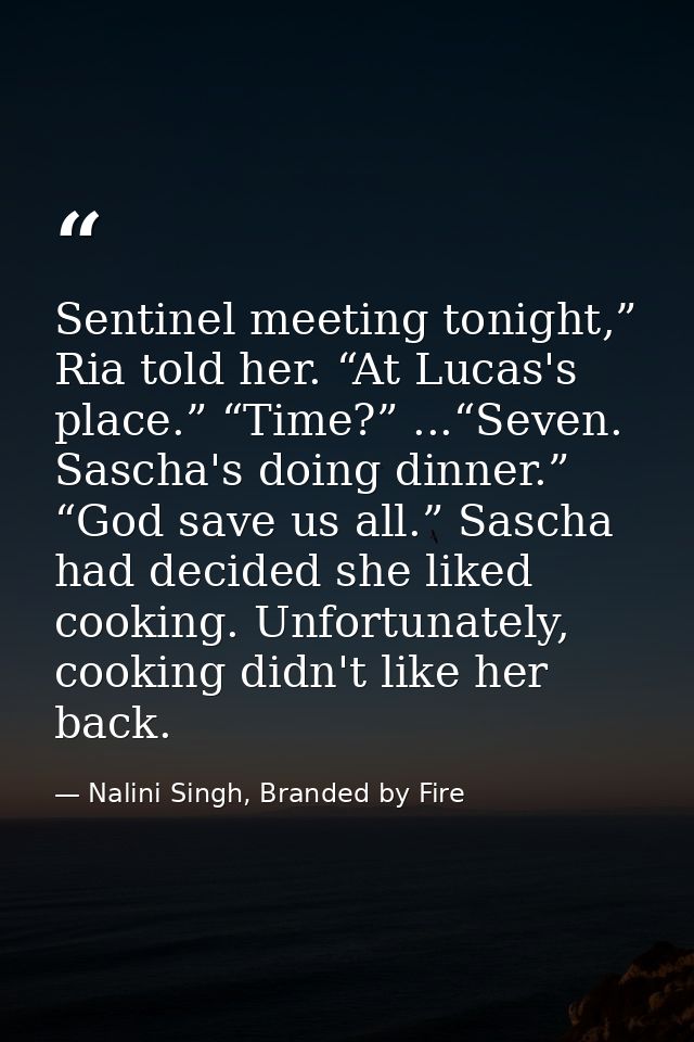 Sentinel meeting tonight,” Ria told her. “At Lucas's place.” “Time?” ...“Seven. Sascha's doing dinner.” “God save us all — Nalini Singh, Branded by Fire