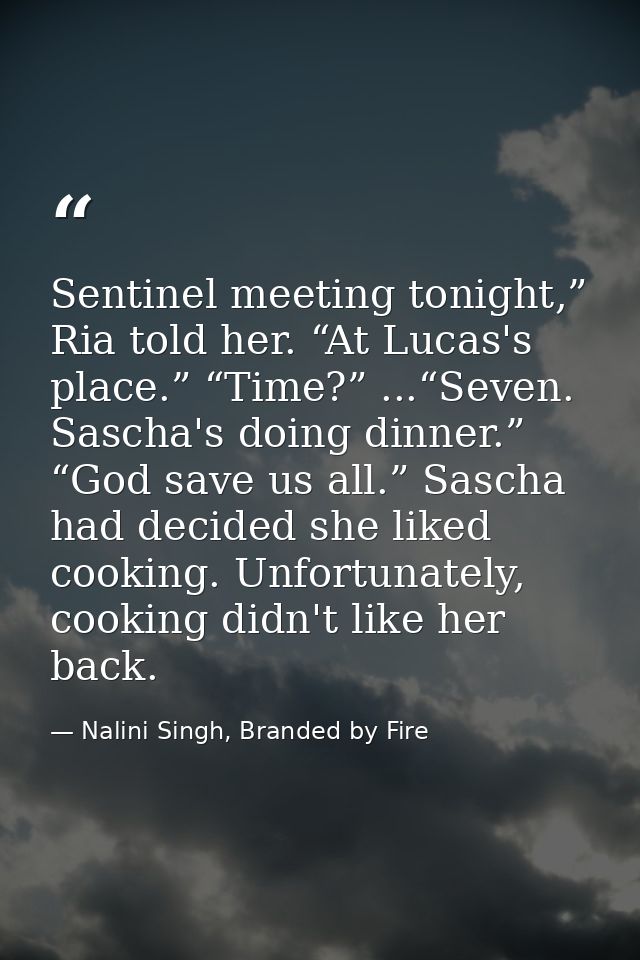 Sentinel meeting tonight,” Ria told her. “At Lucas's place.” “Time?” ...“Seven. Sascha's doing dinner.” “God save us all — Nalini Singh, Branded by Fire