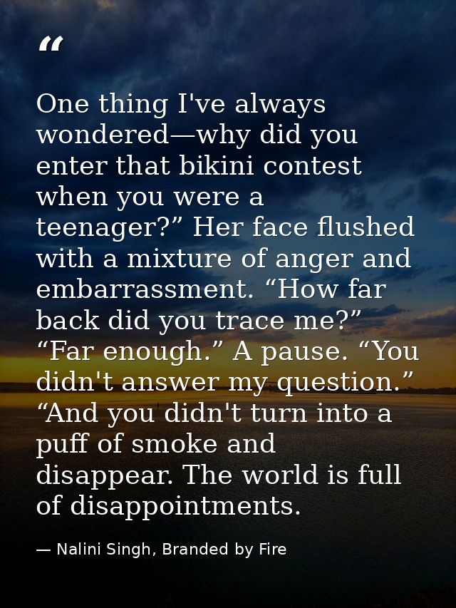 One thing I've always wondered—why did you enter that bikini contest when you were a teenager?” Her face flushed with a  — Nalini Singh, Branded by Fire