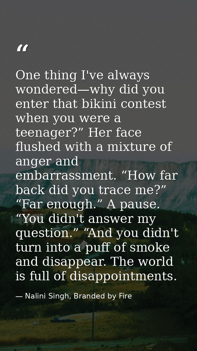 One thing I've always wondered—why did you enter that bikini contest when you were a teenager?” Her face flushed with a  — Nalini Singh, Branded by Fire