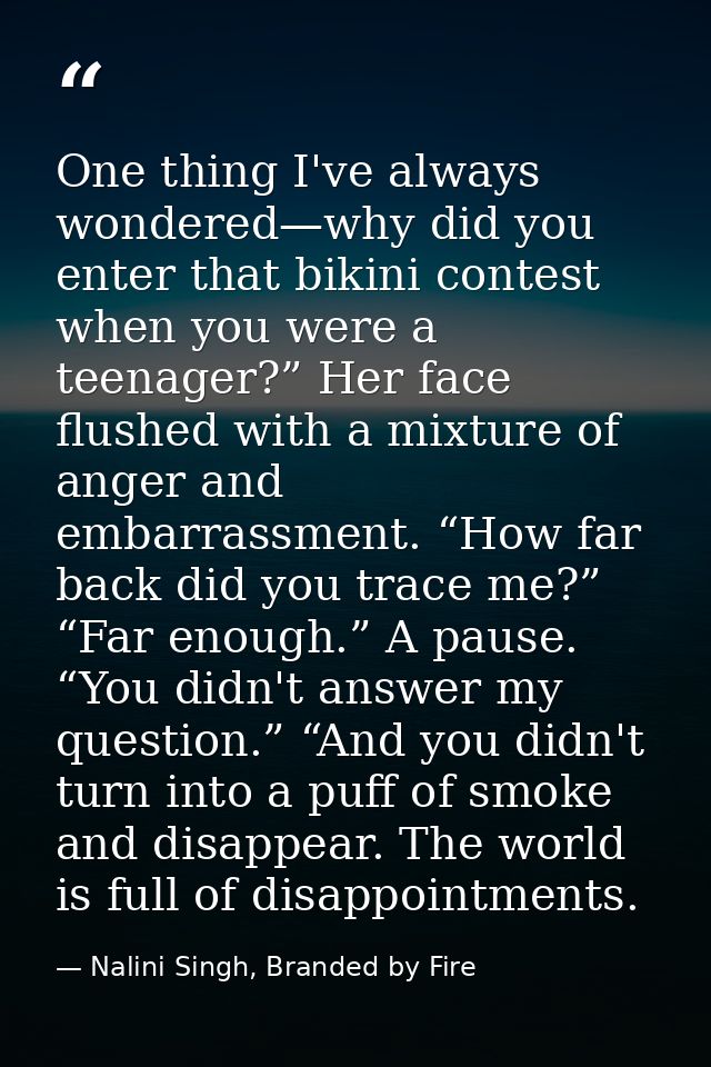 One thing I've always wondered—why did you enter that bikini contest when you were a teenager?” Her face flushed with a  — Nalini Singh, Branded by Fire