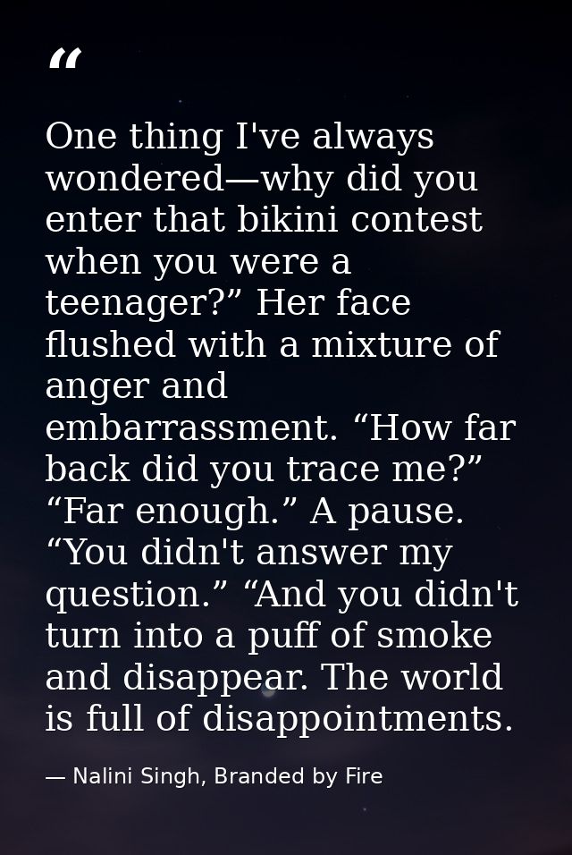 One thing I've always wondered—why did you enter that bikini contest when you were a teenager?” Her face flushed with a  — Nalini Singh, Branded by Fire