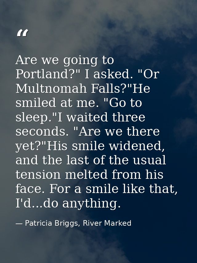 Are we going to Portland?" I asked. "Or Multnomah Falls?"He smiled at me. "Go to sleep."I waited three seconds. "Are we  — Patricia Briggs, River Marked
