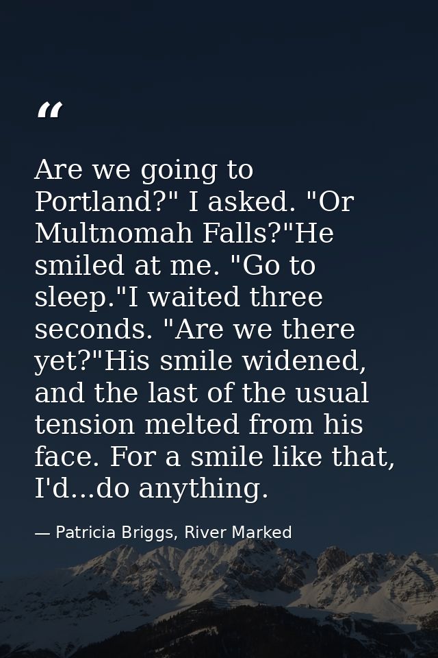 Are we going to Portland?" I asked. "Or Multnomah Falls?"He smiled at me. "Go to sleep."I waited three seconds. "Are we  — Patricia Briggs, River Marked