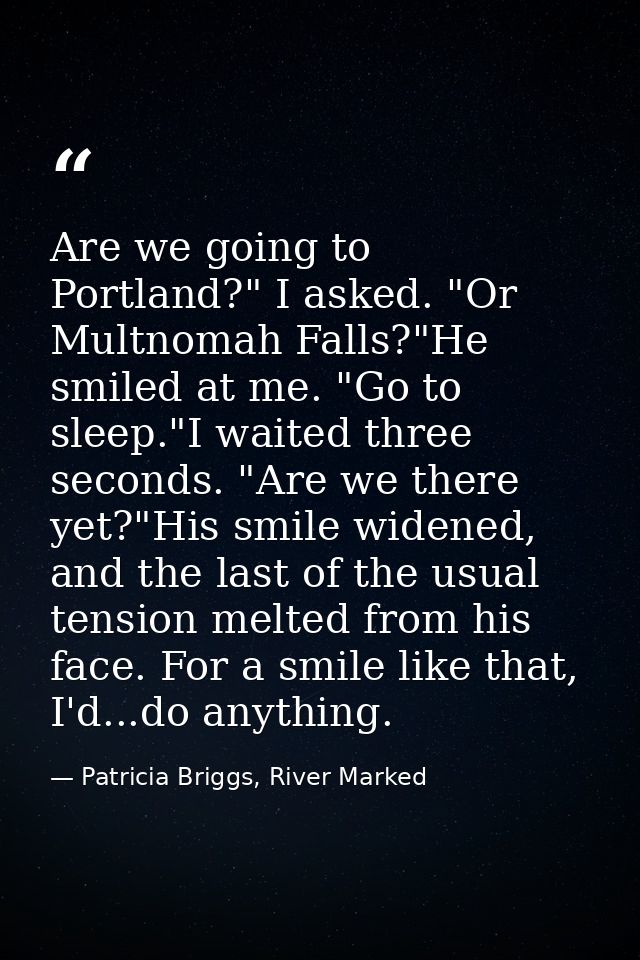 Are we going to Portland?" I asked. "Or Multnomah Falls?"He smiled at me. "Go to sleep."I waited three seconds. "Are we  — Patricia Briggs, River Marked