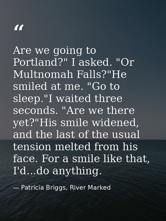 Are we going to Portland?" I asked. "Or Multnomah Falls?"He smiled at me. "Go to sleep."I waited three seconds. "Are we  — Patricia Briggs, River Marked