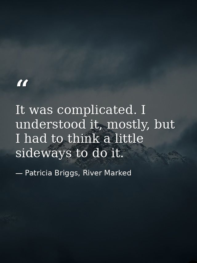It was complicated. I understood it, mostly, but I had to think a little sideways to do it. — Patricia Briggs, River Marked