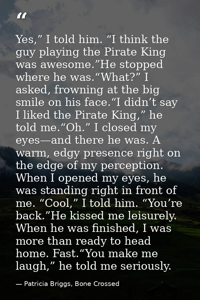 Yes,” I told him. “I think the guy playing the Pirate King was awesome.”He stopped where he was.“What?” I asked, frownin — Patricia Briggs, Bone Crossed