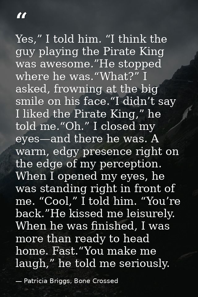 Yes,” I told him. “I think the guy playing the Pirate King was awesome.”He stopped where he was.“What?” I asked, frownin — Patricia Briggs, Bone Crossed
