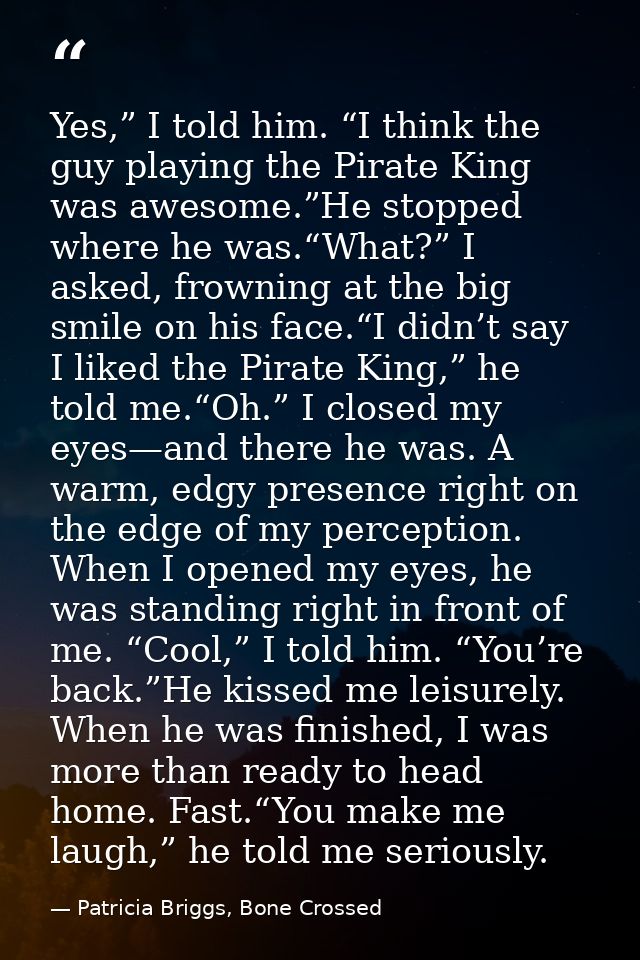 Yes,” I told him. “I think the guy playing the Pirate King was awesome.”He stopped where he was.“What?” I asked, frownin — Patricia Briggs, Bone Crossed