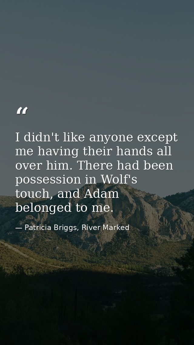 I didn't like anyone except me having their hands all over him. There had been possession in Wolf's touch, and Adam belo — Patricia Briggs, River Marked