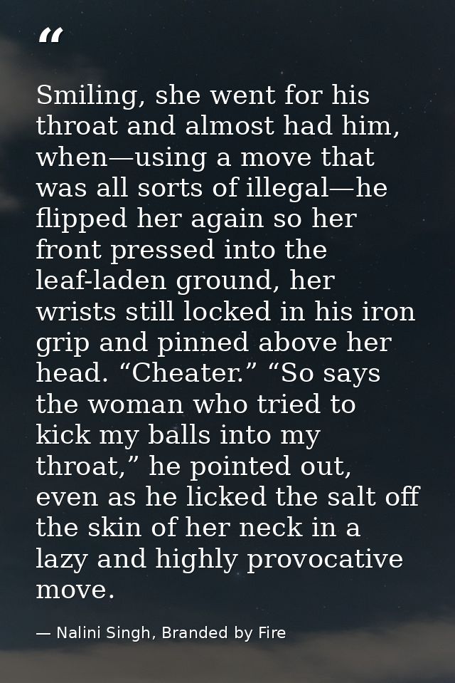Smiling, she went for his throat and almost had him, when—using a move that was all sorts of illegal—he flipped her agai — Nalini Singh, Branded by Fire