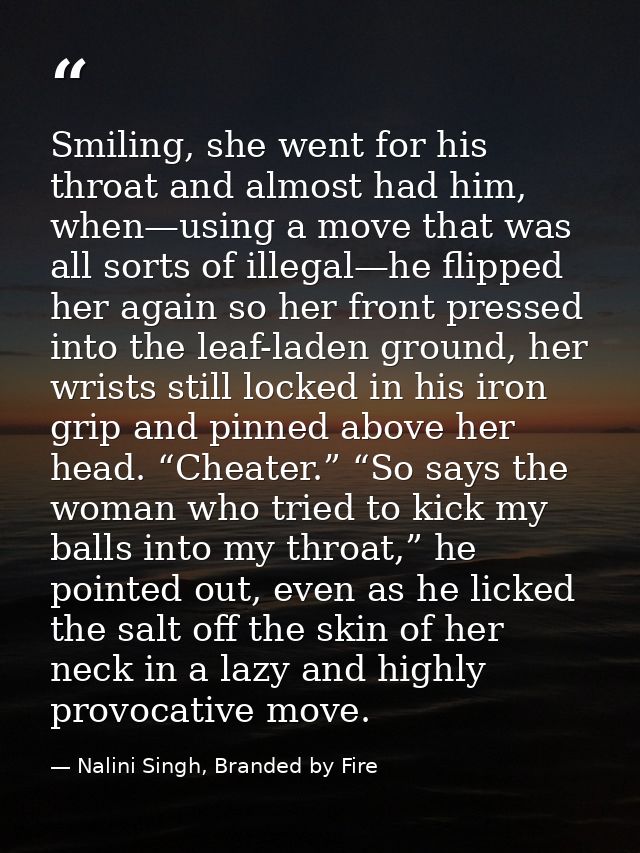 Smiling, she went for his throat and almost had him, when—using a move that was all sorts of illegal—he flipped her agai — Nalini Singh, Branded by Fire