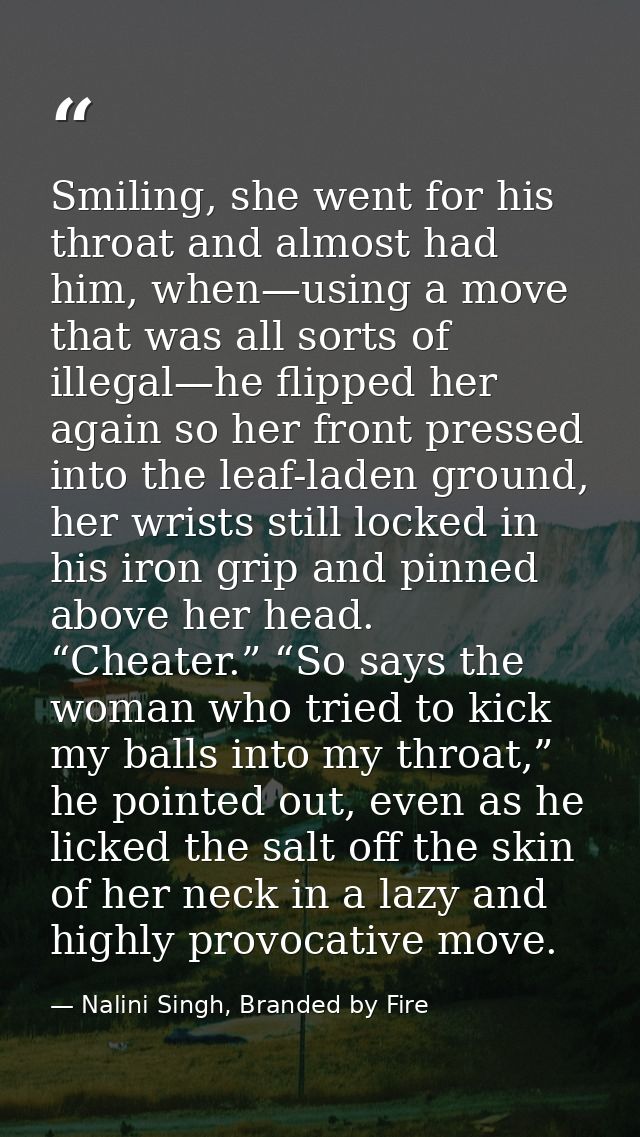 Smiling, she went for his throat and almost had him, when—using a move that was all sorts of illegal—he flipped her agai — Nalini Singh, Branded by Fire