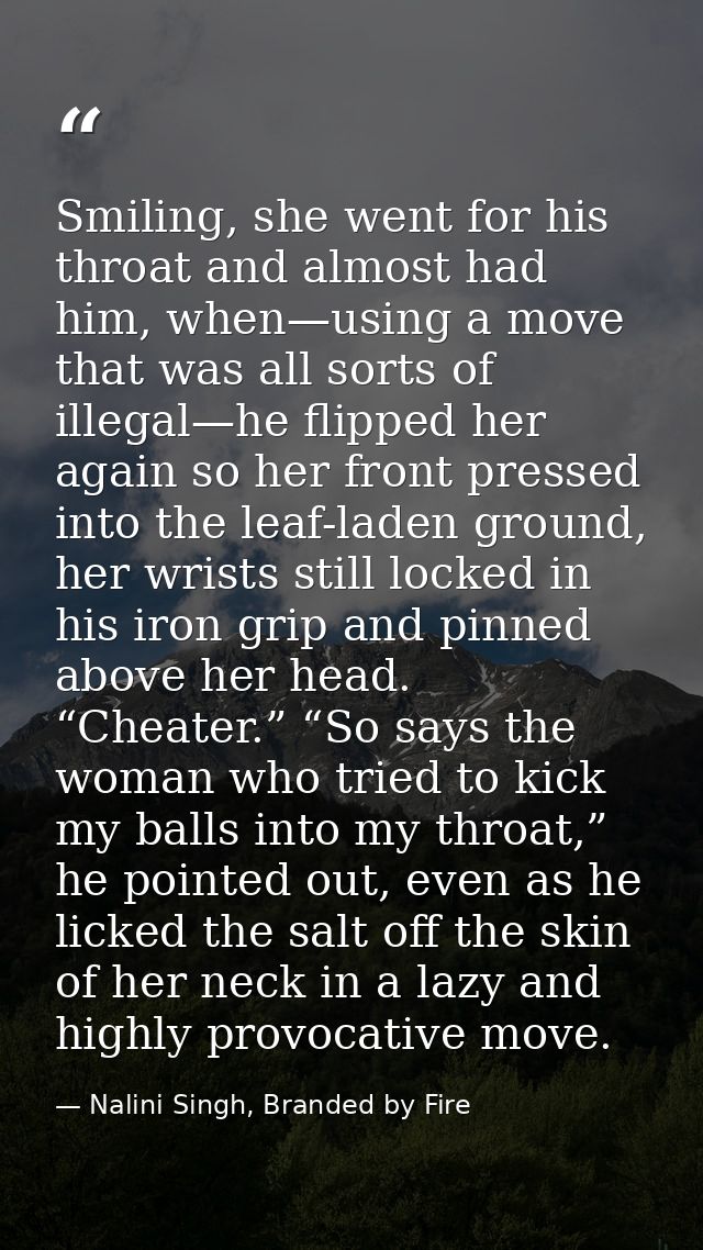 Smiling, she went for his throat and almost had him, when—using a move that was all sorts of illegal—he flipped her agai — Nalini Singh, Branded by Fire