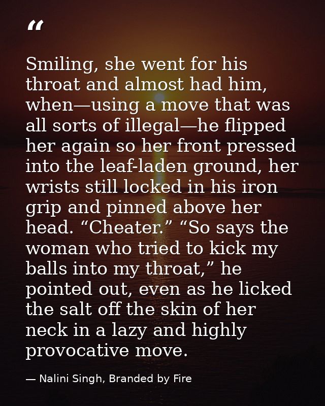 Smiling, she went for his throat and almost had him, when—using a move that was all sorts of illegal—he flipped her agai — Nalini Singh, Branded by Fire