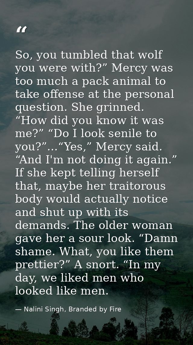 So, you tumbled that wolf you were with?” Mercy was too much a pack animal to take offense at the personal question. She — Nalini Singh, Branded by Fire