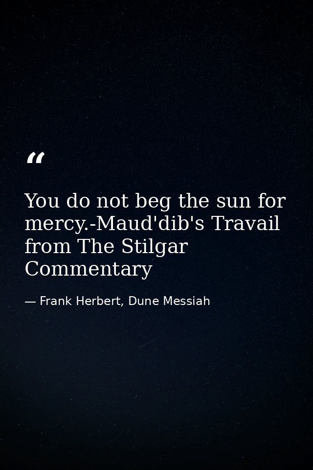 You do not beg the sun for mercy.-Maud'dib's Travail from The Stilgar Commentary — Frank Herbert, Dune Messiah