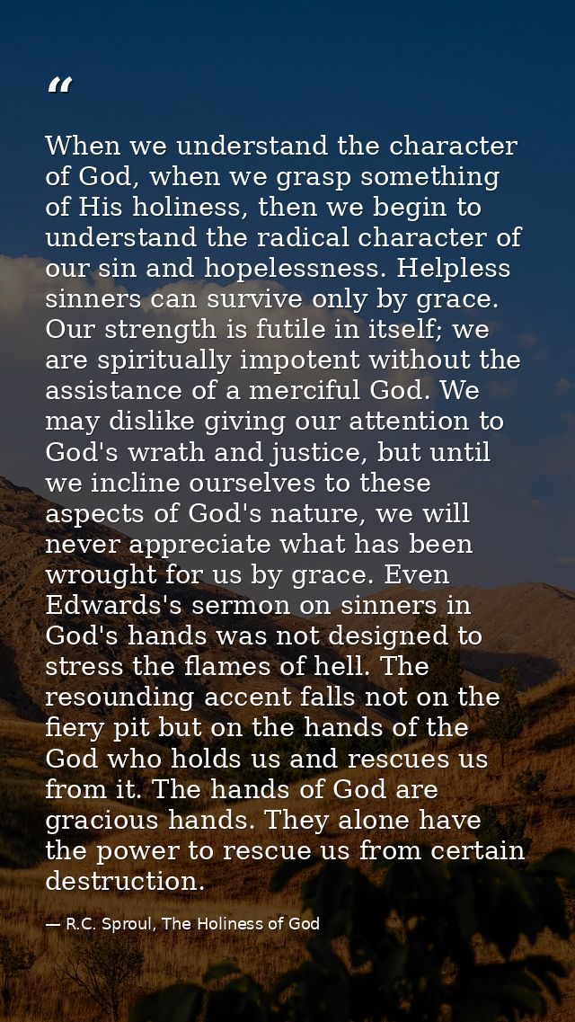 When we understand the character of God, when we grasp something of His holiness, then we begin to understand the radica — R.C. Sproul, The Holiness of God