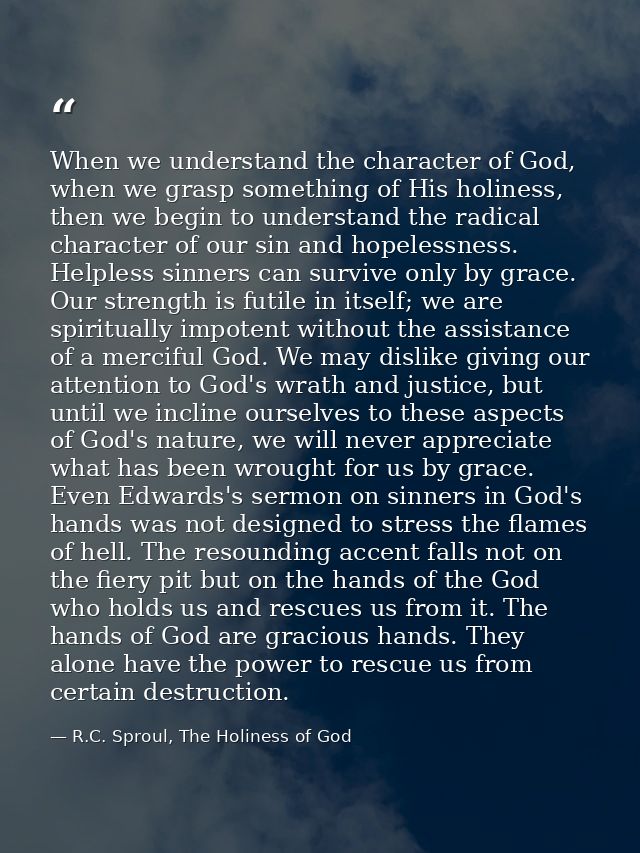 When we understand the character of God, when we grasp something of His holiness, then we begin to understand the radica — R.C. Sproul, The Holiness of God
