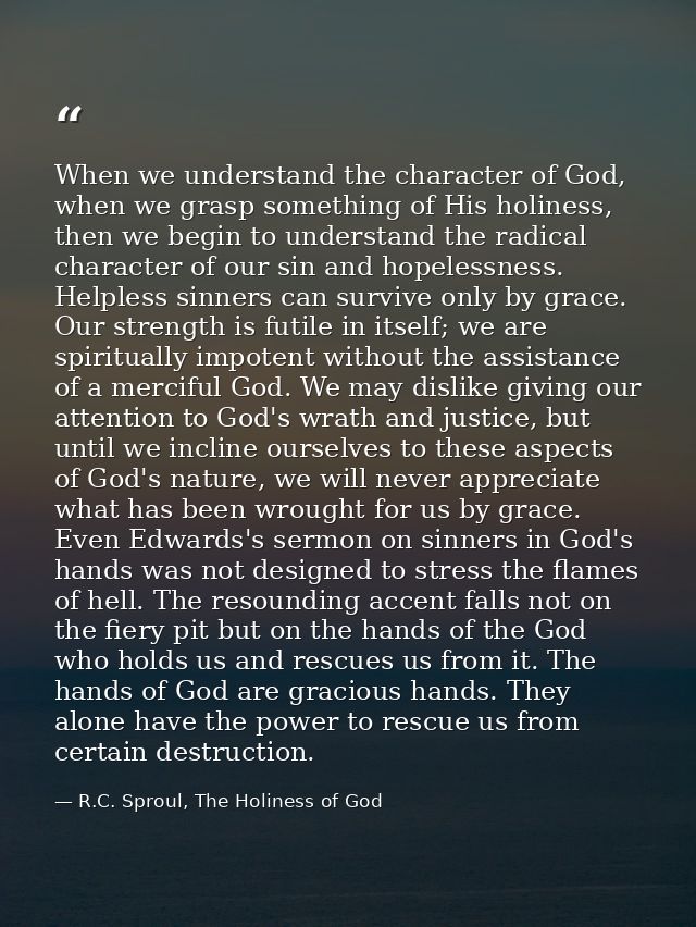 When we understand the character of God, when we grasp something of His holiness, then we begin to understand the radica — R.C. Sproul, The Holiness of God