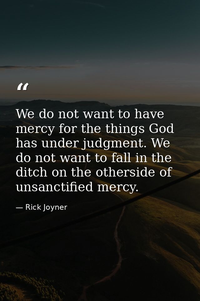 We do not want to have mercy for the things God has under judgment. We do not want to fall in the ditch on the otherside — Rick Joyner
