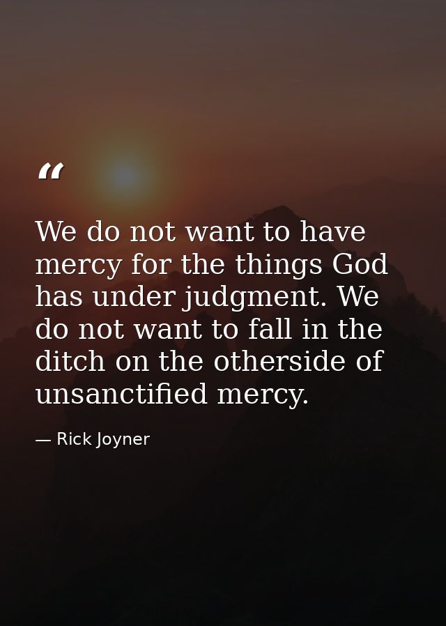 We do not want to have mercy for the things God has under judgment. We do not want to fall in the ditch on the otherside — Rick Joyner