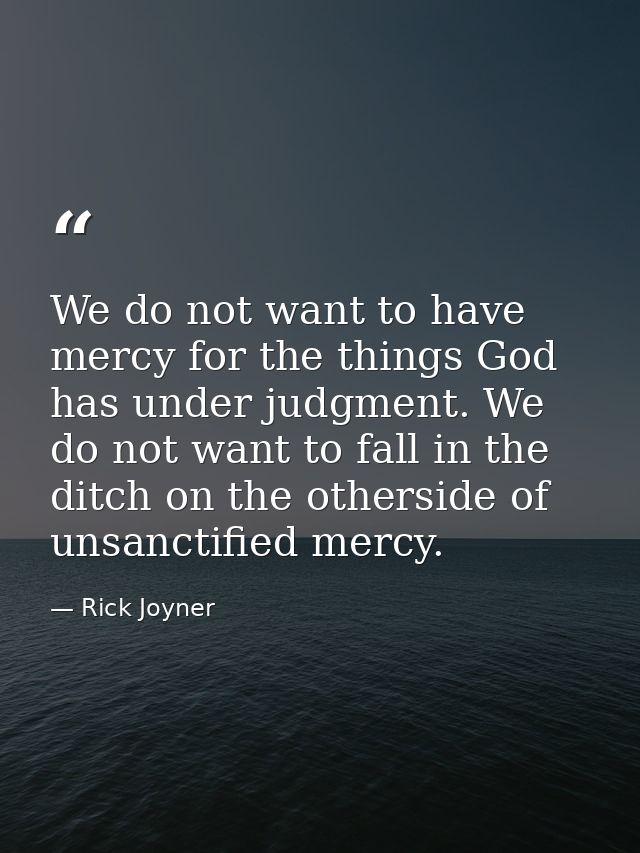 We do not want to have mercy for the things God has under judgment. We do not want to fall in the ditch on the otherside — Rick Joyner