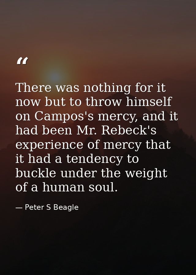 There was nothing for it now but to throw himself on Campos's mercy, and it had been Mr. Rebeck's experience of mercy th — Peter S Beagle