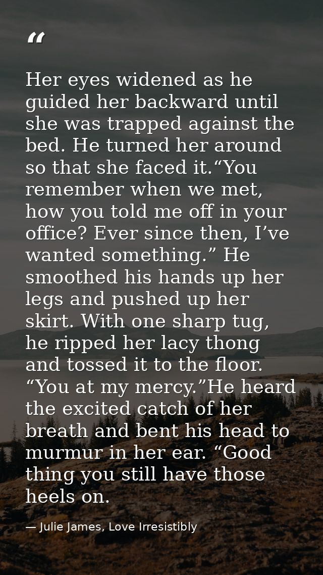 Her eyes widened as he guided her backward until she was trapped against the bed. He turned her around so that she faced — Julie James, Love Irresistibly