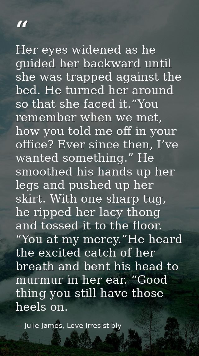 Her eyes widened as he guided her backward until she was trapped against the bed. He turned her around so that she faced — Julie James, Love Irresistibly