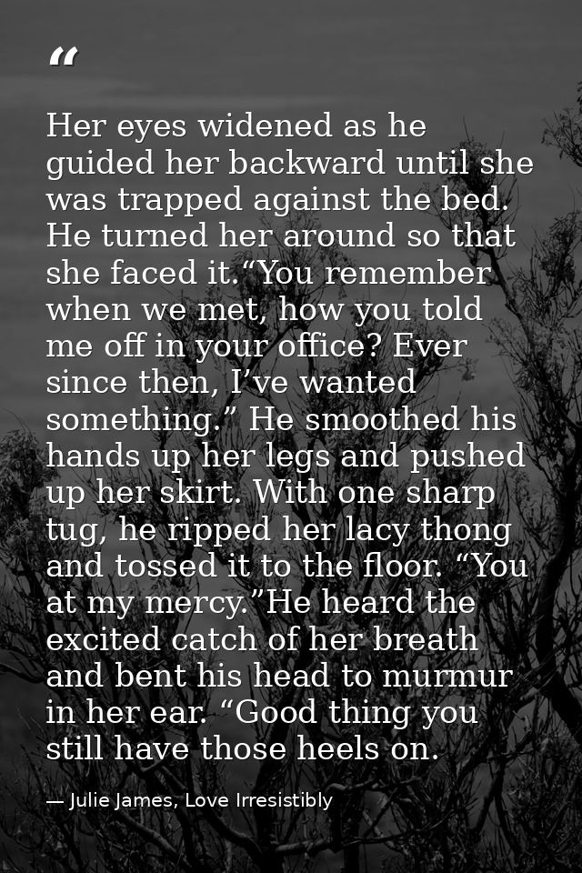Her eyes widened as he guided her backward until she was trapped against the bed. He turned her around so that she faced — Julie James, Love Irresistibly