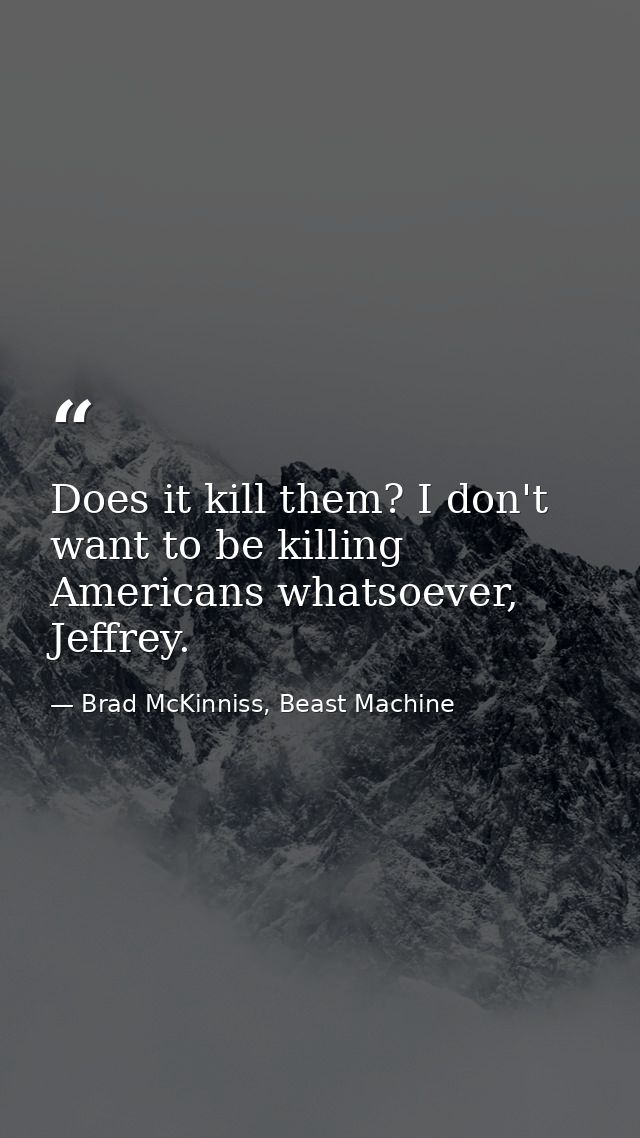 Does it kill them? I don't want to be killing Americans whatsoever, Jeffrey. — Brad McKinniss, Beast Machine