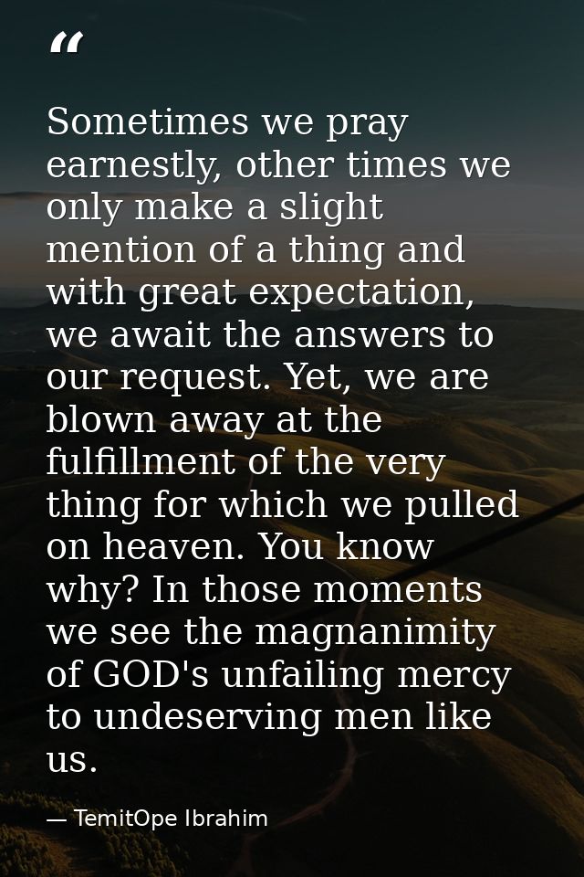 Sometimes we pray earnestly, other times we only make a slight mention of a thing and with great expectation, we await t — TemitOpe Ibrahim
