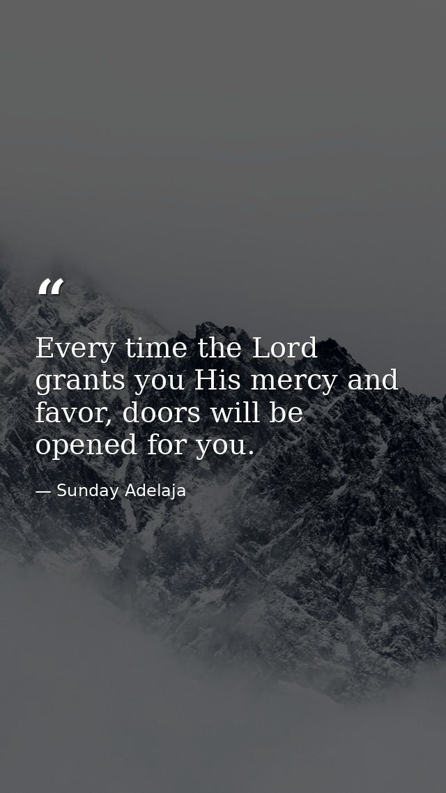 Every time the Lord grants you His mercy and favor, doors will be opened for you. — Sunday Adelaja