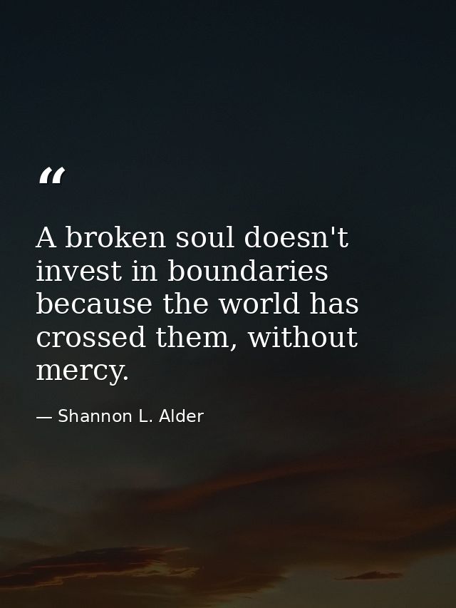 A broken soul doesn't invest in boundaries because the world has crossed them, without mercy. — Shannon L. Alder