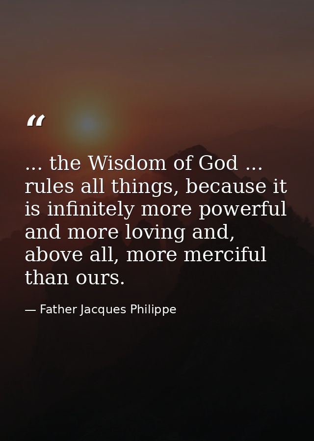 ... the Wisdom of God ... rules all things, because it is infinitely more powerful and more loving and, above all, more  — Father Jacques Philippe